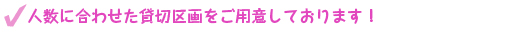 貸切区画を大・中・小様々な大きさでご用意致しました。